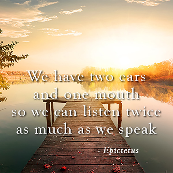 We have two ears and one mouth so we can listen as much as we speak - Epictetus