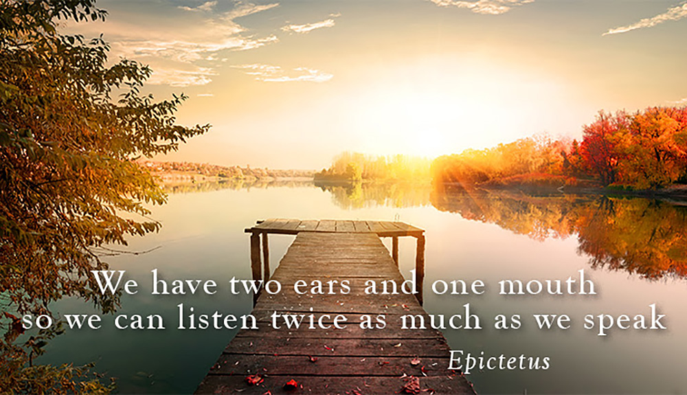 We have two ears and one mouth so we can listen twice as much as we speak - Epictetus