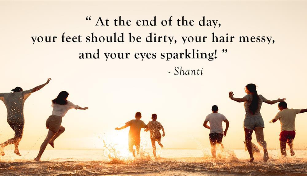 At the end of the day, your feet should be dirty, your hair messy, and your eyes sparkling! - Shanti